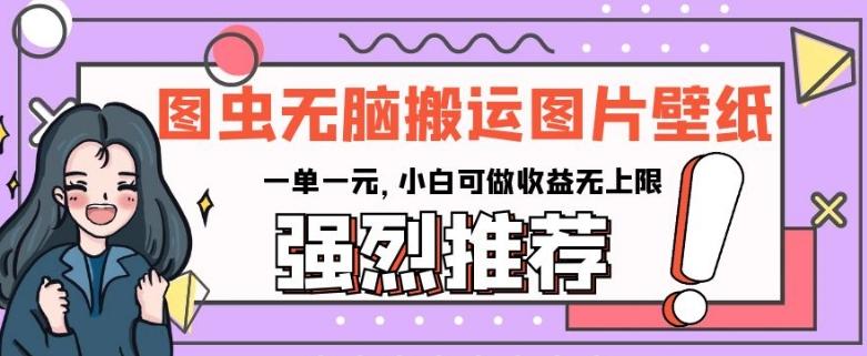 图虫无脑搬运图片壁纸，一单一元，小白可做收益无上限【揭秘】-桀创项目掘金社