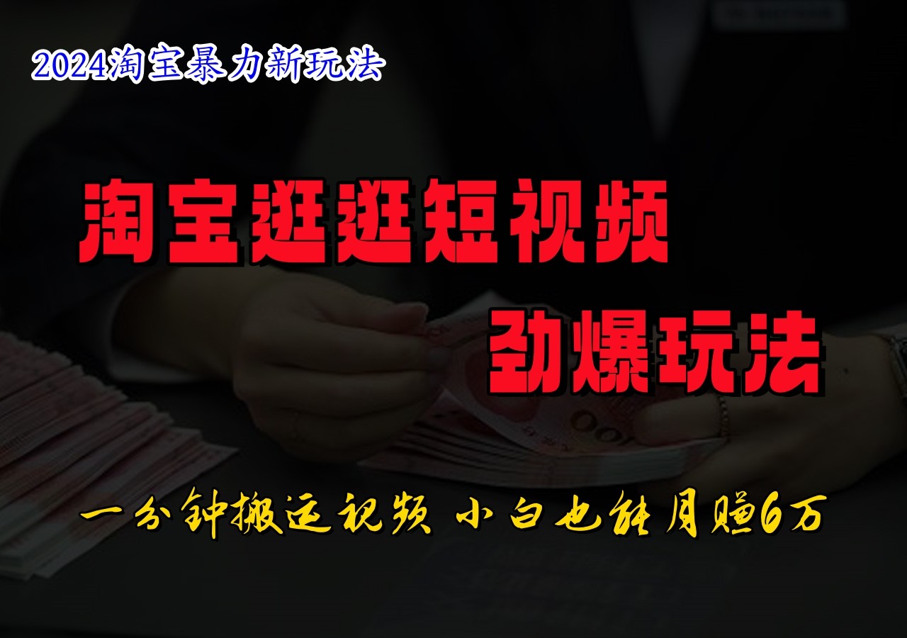 淘宝逛逛短视频劲爆玩法，只需一分钟搬运视频，小白也能日入500+-桀创项目掘金社