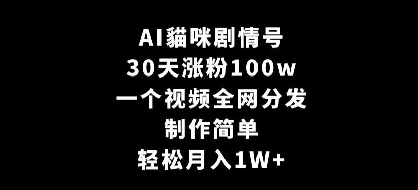 AI貓咪剧情号，30天涨粉100w，制作简单，一个视频全网分发，轻松月入1W+【揭秘】-桀创项目掘金社