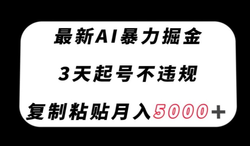 最新AI暴力掘金，3天必起号不违规，复制粘贴月入5000＋【揭秘】-桀创项目掘金社