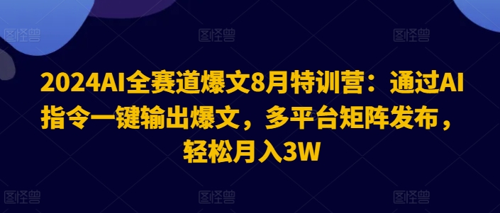 2024AI全赛道爆文8月特训营：通过AI指令一键输出爆文，多平台矩阵发布，轻松月入3W【揭秘】-桀创项目掘金社
