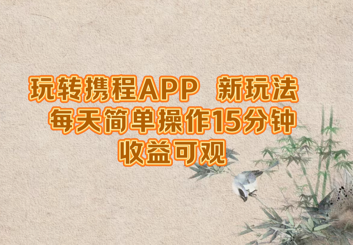 玩转携程APP，新玩法，每天简单操作15分钟，收益可观-桀创项目掘金社