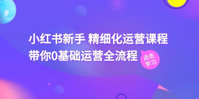 小红书新手 精细化运营课程，带你0基础运营全流程(41节视频课-桀创项目掘金社