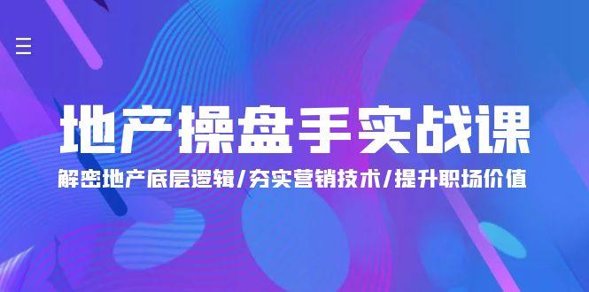 (9960期)地产 操盘手实战课：解密地产底层逻辑/夯实营销技术/提升职场价值(24节)-桀创项目掘金社