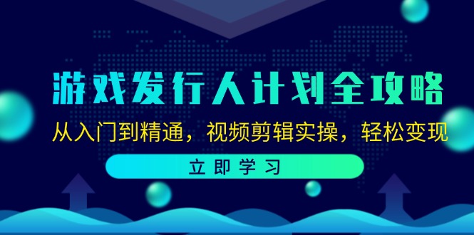 游戏发行人计划全攻略：从入门到精通，视频剪辑实操，轻松变现-桀创项目掘金社
