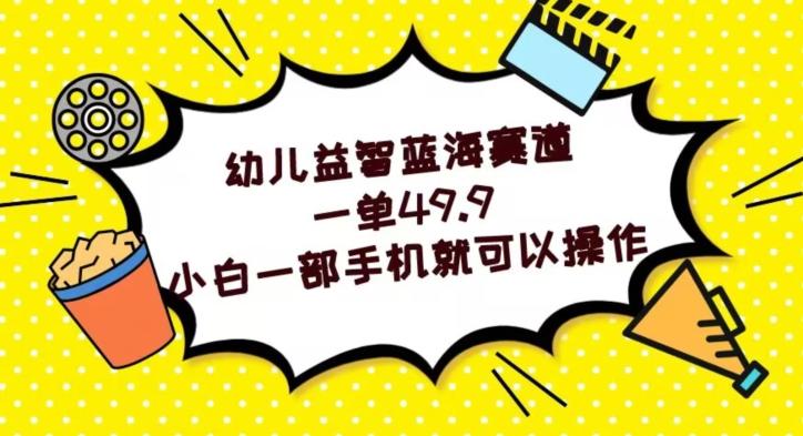 幼儿益智蓝海赛道，一单49.9，小白一部手机就可以操作-桀创项目掘金社