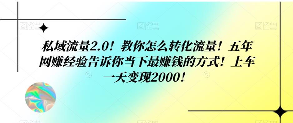 私域流量2.0！教你怎么转化流量！五年网赚经验告诉你当下最赚钱的方式！上车一天变现2000！-桀创项目掘金社