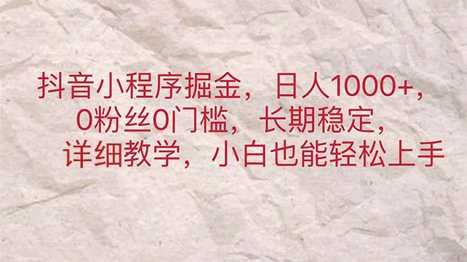 抖音小程序掘金，日人1000+，0粉丝0门槛，长期稳定，小白也能轻松上手-桀创项目掘金社