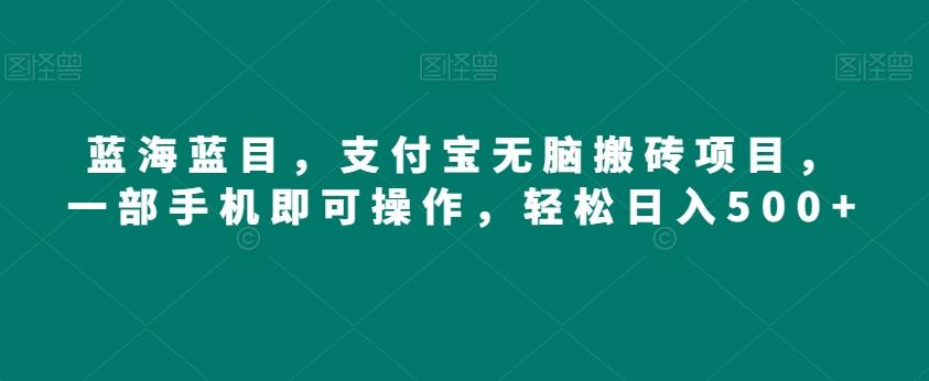 蓝海蓝目，支付宝无脑搬砖项目，一部手机即可操作，轻松日入500+-桀创项目掘金社