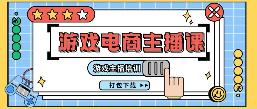 0基础入门游戏电商主播课程：游戏主播培训打包下载(23节)-桀创项目掘金社