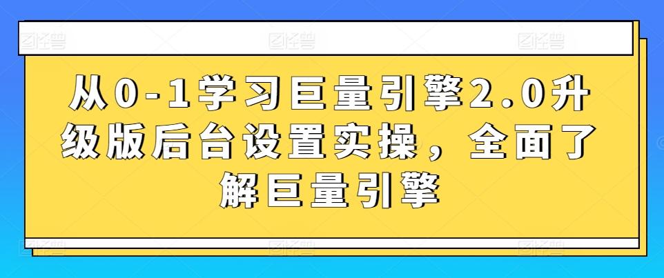 从0-1学习巨量引擎2.0升级版后台设置实操，全面了解巨量引擎-桀创项目掘金社