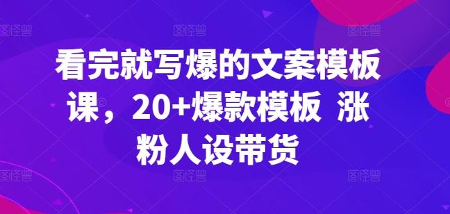 看完就写爆的文案模板课，20+爆款模板  涨粉人设带货-桀创项目掘金社