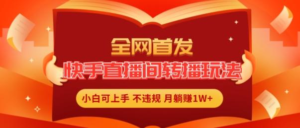 全网首发，快手直播间转播玩法简单躺赚，真正的全无人直播，小白轻松上手月入1W+【揭秘】-桀创项目掘金社
