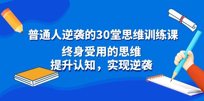 普通人逆袭的30堂思维训练课，终身受用的思维，提升认知，实现逆袭-桀创项目掘金社