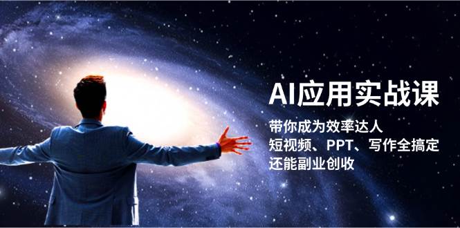 AI应用实战课：带你成为效率达人！短视频、PPT、写作全搞定，还能副业创收-桀创项目掘金社