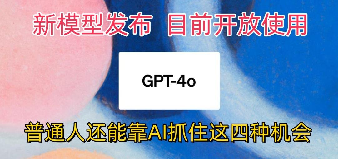 最强模型ChatGPT-4omni震撼发布，目前开放使用，普通人可以利用AI抓住的四…-桀创项目掘金社