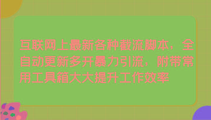 互联网上最新各种截流脚本，全自动更新多开暴力引流，附带常用工具箱大大提升工作效率-桀创项目掘金社