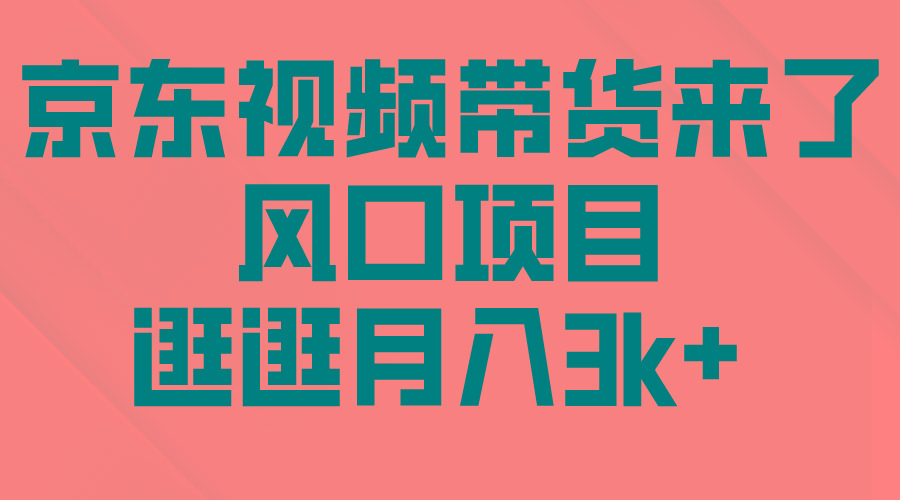 (10025期)京东短视频带货来了，风口项目，逛逛月入3k+-桀创项目掘金社