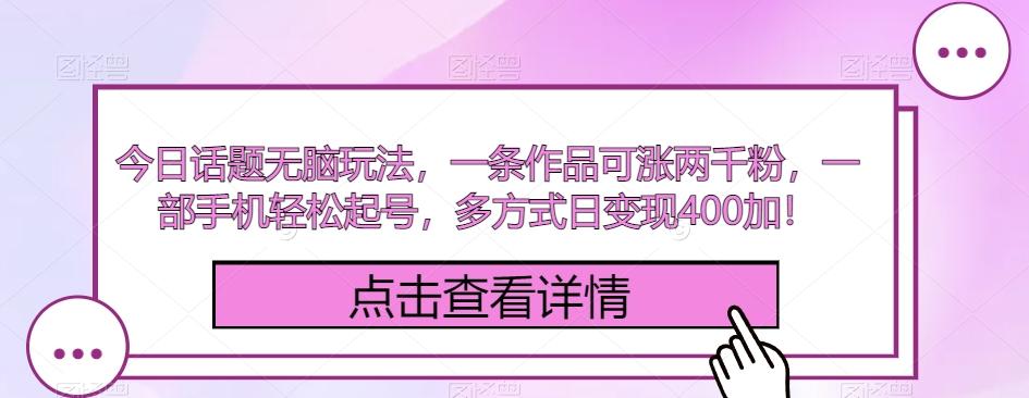 今日话题无脑玩法，一条作品可涨两千粉，一部手机轻松起号，多方式日变现400加！-桀创项目掘金社