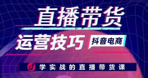 直播带货运营技巧，学实战的直播带货课-桀创项目掘金社