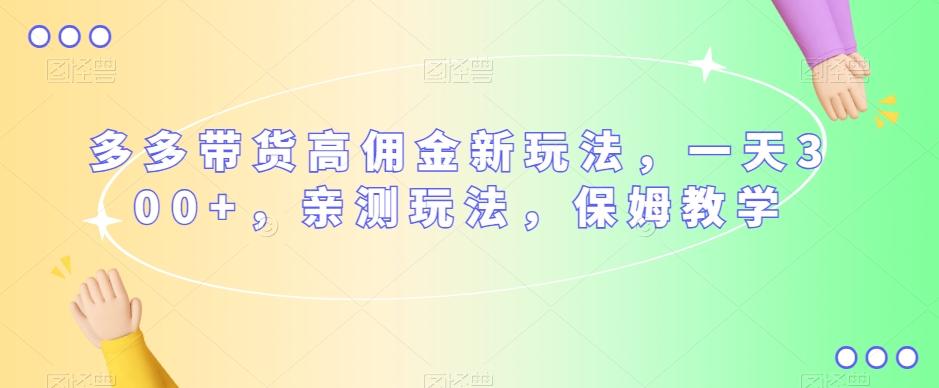 多多带货高佣金新玩法，一天300+，亲测玩法，保姆教学-桀创项目掘金社