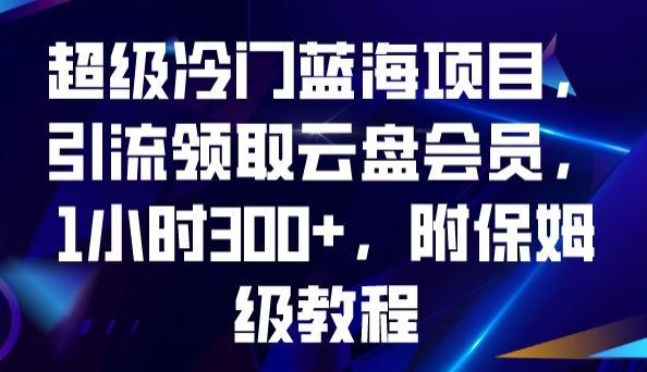 超级冷门蓝海项目，引流领取云盘会员，1小时300+，附保姆级教程-桀创项目掘金社