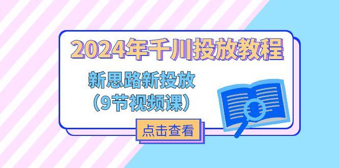 2024年千川投放教程，新思路+新投放(9节视频课-桀创项目掘金社