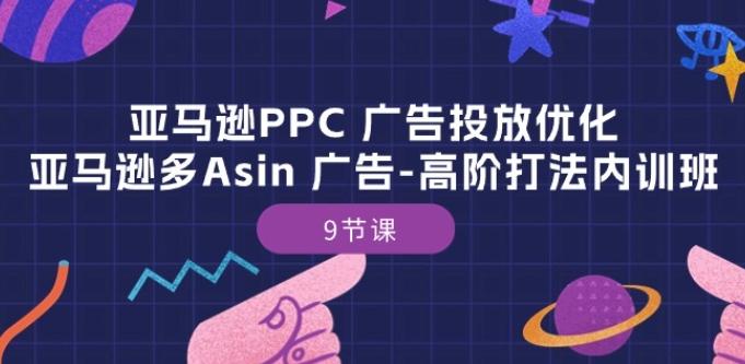 亚马逊PPC 广告投放优化：亚马逊多Asin 广告-高阶打法内训班-9节课-桀创项目掘金社
