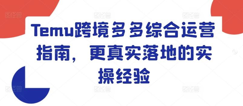 Temu跨境多多综合运营指南，更真实落地的实操经验-桀创项目掘金社