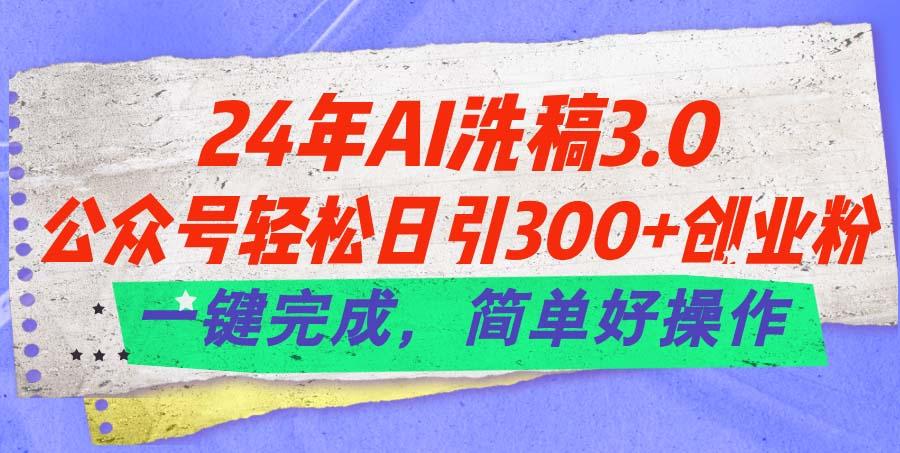 24年Ai洗稿3.0，公众号轻松日引300+创业粉，一键完成，简单好操作-桀创项目掘金社