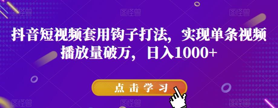 抖音短视频套用钩子打法，实现单条视频播放量破万，日入1000+【揭秘】-桀创项目掘金社