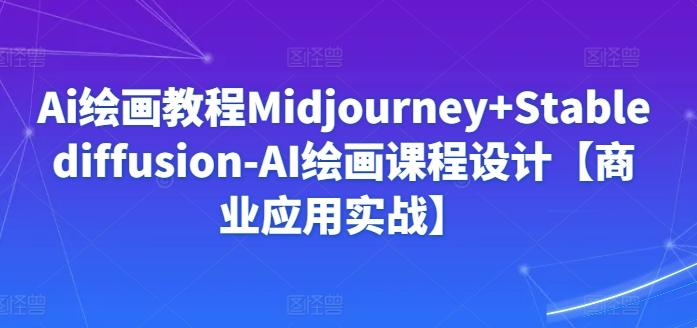 Ai绘画教程Midjourney+Stablediffusion-AI绘画课程设计【商业应用实战】-桀创项目掘金社