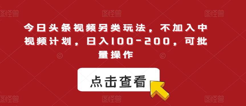 今日头条视频另类玩法，不加入中视频计划，日入100-200，可批量操作【揭秘】-桀创项目掘金社