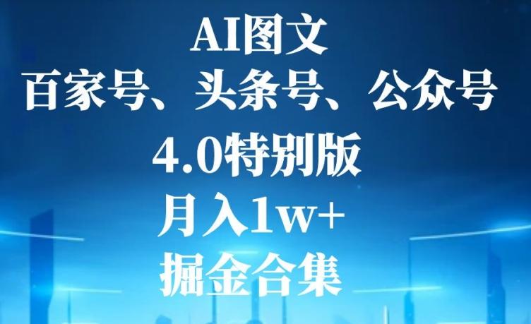 AI图文，头条号，百家号，公众号，4.0特别版，月入1w+，掘金合集-桀创项目掘金社