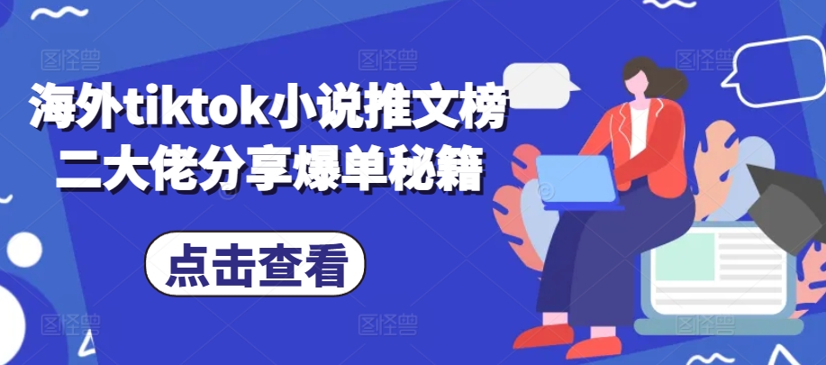海外tiktok小说推文榜二大佬分享爆单秘籍-桀创项目掘金社