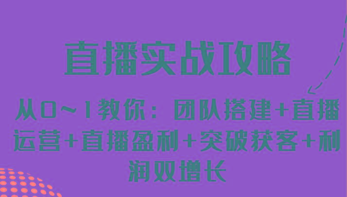 直播实战攻略 从0~1教你：团队搭建+直播运营+直播盈利+突破获客+利润双增长-桀创项目掘金社