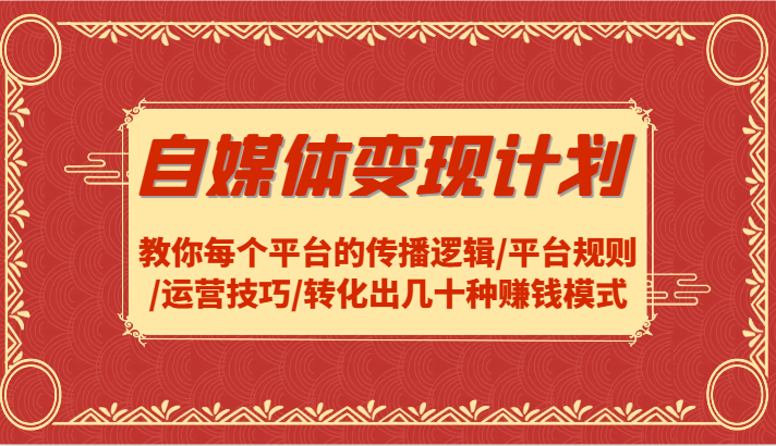 自媒体变现计划-教你每个平台的传播逻辑/平台规则/运营技巧/转化出几十种赚钱模式-桀创项目掘金社