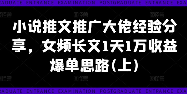 小说推文推广大佬经验分享，女频长文1天1万收益爆单思路(上)-桀创项目掘金社