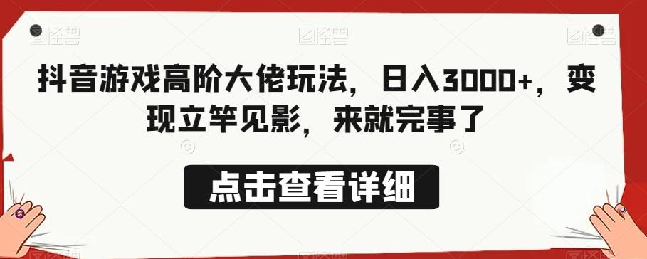 抖音游戏高阶大佬玩法，日入3000+，变现立竿见影，来就完事了-桀创项目掘金社