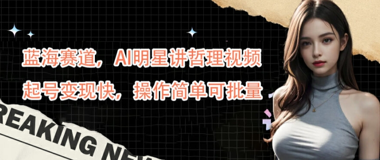 蓝海赛道，AI明星讲哲理视频，起号变现快，操作简单可批量【揭秘】-桀创项目掘金社