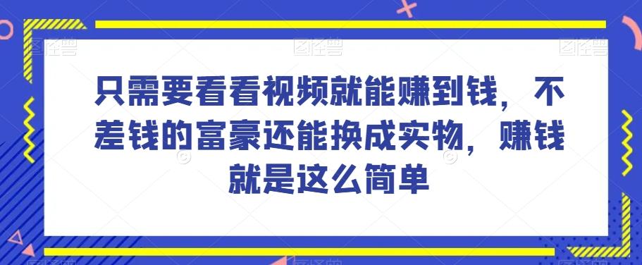 谁做过这么简单的项目？只需要看看视频就能赚到钱，不差钱的富豪还能换成实物，赚钱就是这么简单！【揭秘】-桀创项目掘金社
