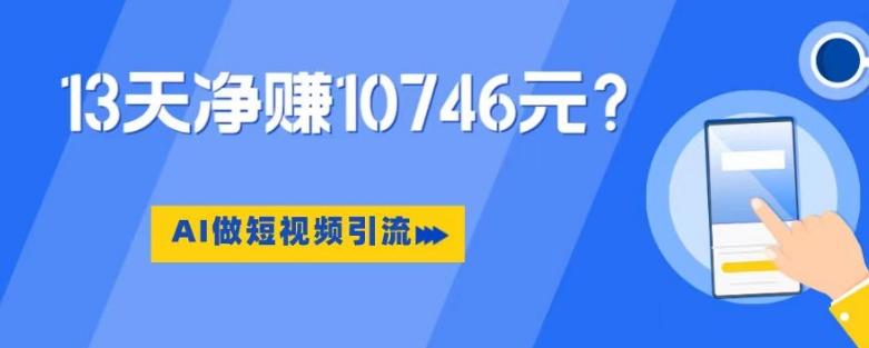 利用AI做短视频引流，卖398的虚拟产品，13天净赚10746元？-桀创项目掘金社
