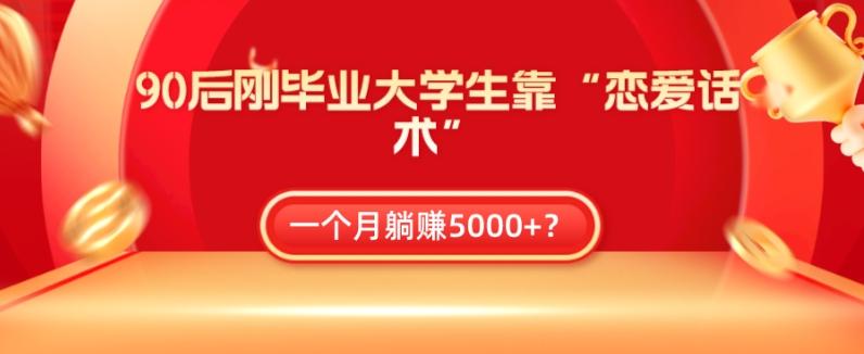 90后刚毕业大学生靠“恋爱话术”，一个月躺赚5000+？-桀创项目掘金社