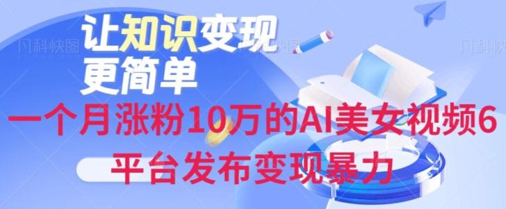 一个月涨粉10万的AI美女视频6平台发布变现暴力-桀创项目掘金社