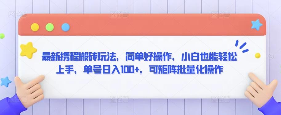 最新携程搬砖玩法，简单好操作，小白也能轻松上手，单号日入100+，可矩阵批量化操作【揭秘】-桀创项目掘金社