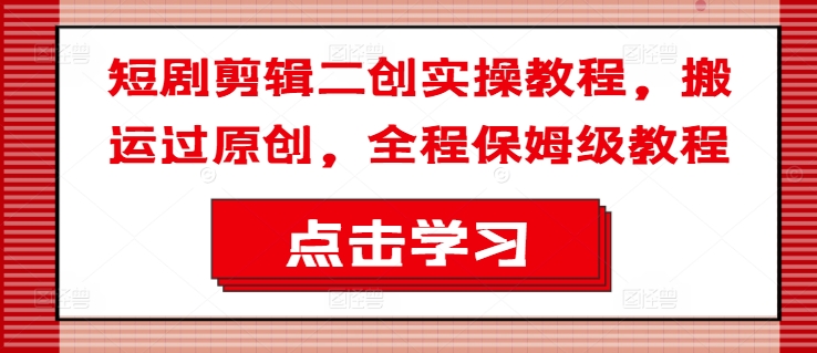 短剧剪辑二创实操教程，搬运过原创，全程保姆级教程-桀创项目掘金社