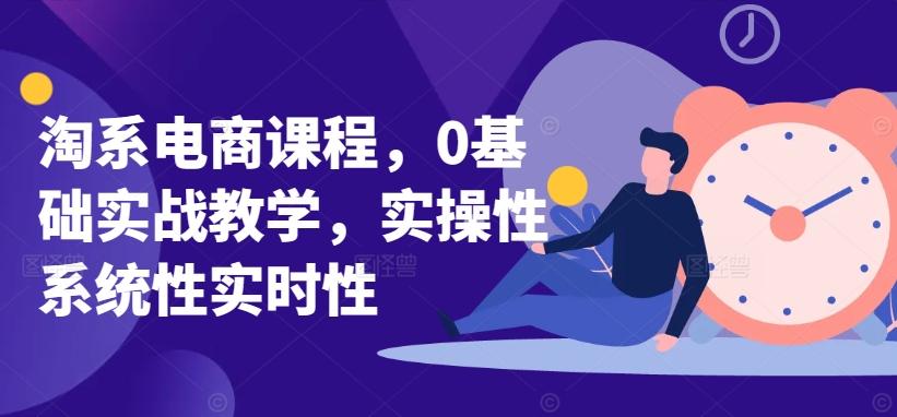 淘系电商课程，0基础实战教学，实操性系统性实时性-桀创项目掘金社