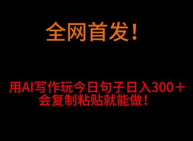 全网首发！用AI写作玩今日句子‌日入300＋，会复制粘贴就能做！-桀创项目掘金社