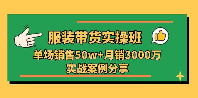 服装带货实操培训班：单场销售50w+月销3000万实战案例分享(27节-桀创项目掘金社