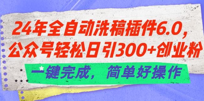 24年全自动洗稿插件6.0.公众号轻松日引300+创业粉，一键完成，简单好操作【揭秘】-桀创项目掘金社